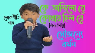 কে আনিলো রে কোথায় ছিল রে সৌজন্যে বর্মন লোকগীতি গান/ke anilo re kothay chhilo re Soujannya Barman