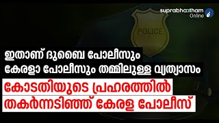 ഇതാണ് ദുബൈ പോലീസും കേരളാ പോലീസും തമ്മിലുള്ള വ്യത്യാസം,കോടതിയുടെ പ്രഹരത്തിൽ തകർന്നടിഞ്ഞ് കേരള പോലീസ്