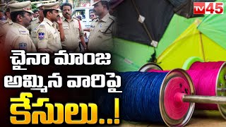 చైనా మాంజ అమ్మిన వారిపై కేసులు!! | Hyderabad Police Updates On Chaina Manja | Tv45