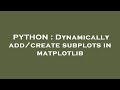 PYTHON : Dynamically add/create subplots in matplotlib
