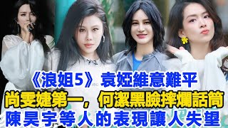 《浪姐5》袁婭維意難平，尚雯婕第一，何潔黑臉摔爛話筒，陳昊宇等人的表現讓人失望！數個超能力#袁婭維#尚雯婕#陳昊宇