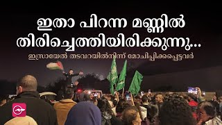 ഇതാ പിറന്ന മണ്ണിൽ തിരിച്ചെത്തിയിരിക്കുന്നു.. ഇസ്രായേൽ തടവറയിൽനിന്ന് മോചിപ്പിക്കപ്പെട്ടവർ