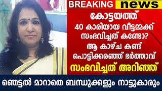 കോട്ടയത്ത് 40 കാരിയായ വീട്ടമ്മക്ക് സംഭവിച്ചത് കണ്ടോ? ഞെട്ടൽ മാറാതെ ബന്ധുക്കളും നാട്ടുകാരും