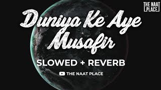 Duniya Ke Aye Musafir - (Slowed & Reverb) The Naat Place