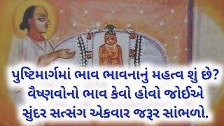 પુષ્ટિમાર્ગમાં ભાવ ભાવનાનું મહત્વ શું? વૈષ્ણવોનો ભાવ કેવો હોવો જોઈએ. સુંદર સત્સંગ એકવાર જરૂર સાંભળો.