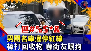 男開名車違停紅線 棒打回收物 嚇街友跟狗