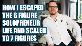 How I ESCAPED The 6 Figure Solopreneur Life and Scaled To 7 Figures
