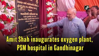 Amit Shah inaugurates oxygen plant, PSM hospital in Gandhinagar