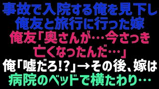 【スカッとする話】事故に遭い入院する俺を軽蔑し友人と旅行に行った嫁。俺友「お前の奥さん…さっき息を引き取ったよ…」俺「何言ってんの？」→病院に駆けつけた結果、嫁はベッドの上で…