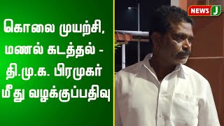 கொலை முயற்சி, மணல் கடத்தல் - திமுக பிரமுகர் மீது 5 பிரிவின் கீழ் வழக்குப்பதிவு | Dmk | Crime