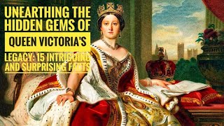 Unearthing the Hidden Gems of Queen Victoria's Legacy: 15 Intriguing and Surprising Facts