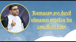 Hacı Şahin Ramazan ayı daxil olmamış mütləq bu əməlləri edin