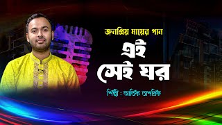 জনপ্রিয় মায়ের গান: এই সেই ঘর, এই সেই খাট | Ei Sei Ghor Ei Sei Khat | Atik Tasrif | Mayer Gan