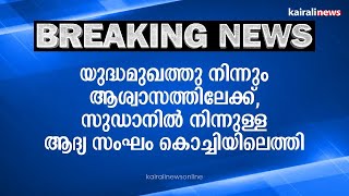 യുദ്ധമുഖത്തു നിന്നും ആശ്വാസത്തിലേക്ക്,സുഡാനിൽ നിന്നുള്ള ആദ്യ സംഘം കൊച്ചിയിലെത്തി | SUDAN | CIVIL WAR