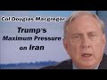 Col Douglas Macgregor: Trump's Maximum Pressure on Iran