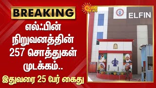 Breaking : Elfin நிறுவனத்தின் 257 சொத்துகள் முடக்கம்.. இதுவரை 25 பேர் கைது.. | Sun News