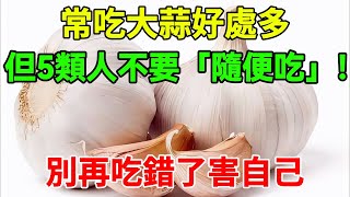 常吃大蒜好處多，但5類人不要「隨便吃」！別再吃錯了害自己！#健康養生 #健康 #养生 #養生 #中老年健康 #中老年頻道 #幸福人生#大蒜