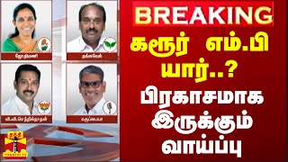 #BREAKING || கரூர் எம்.பி யார்..? - பிரகாசமாக இருக்கும் வாய்ப்பு