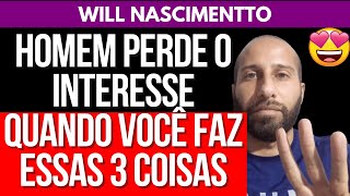 HOMEM PERDE O INTERESSE QUANDO VOCÊ FAZ ESSAS 3 COISAS | Will Nascimentto