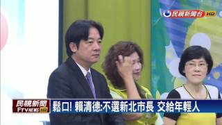 賴清德表態 不選新北市長 交給年輕人－民視新聞