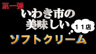 ２０２３年　いわき市で食べた「美味しいソフトクリーム　１１店」第一弾！