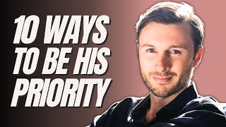 10 Ways To Be His PRIORITY & Not Just An Option