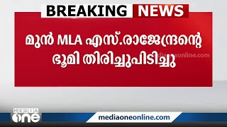 മുൻ എംഎൽഎ എസ് രാജേന്ദ്രൻ കൈയ്യേറിയ ഭൂമി തിരിച്ചുപിടിച്ചു