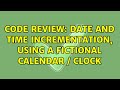 Code Review: Date and time incrementation, using a fictional calendar / clock (3 Solutions!!)