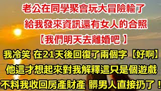 老公在同學聚會玩大冒險輸了，給我發來資訊還有女人的合照，【我們明天去離婚吧 】我冷笑 在二十一天後回復了兩個字【好啊。】他這才想起來對我解釋這只是個遊戲，不料我收回房產#总裁 #感情