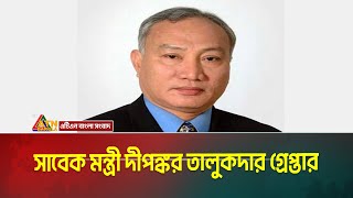 সাবেক মন্ত্রী দীপঙ্কর ,সাবেক এমপি  মজিদ খানকে গ্রেফতার করেছে আইন শৃংখলা বাহিনী