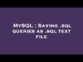 MySQL : Saving .sql queries as .sql text file