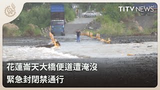 花蓮崙天大橋便道遭淹沒 緊急封閉禁通行｜每日熱點新聞｜原住民族電視台