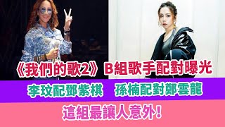 《我們的歌2》B組歌手配對曝光，李玟配鄧紫棋，孫楠配對鄭雲龍，這組最讓人意外！