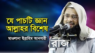 যে পাচটি জ্ঞান আল্লাহর বিশেষ। | মাওলানা ইব্রাহিম আনসারী | Ibrahim Ansari - 01797084443