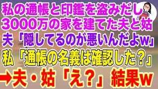 【スカッとする話】私の通帳と印鑑を盗み、3000万の新築一軒家を建ててた夫と姑「隠してるのが悪いんだよｗ」→私「通帳の名義は確認した？」夫・姑「え？」結果w【修羅場】