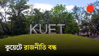 কুয়েটে সব ধরনের রাজনৈতিক কর্মকাণ্ড বন্ধ | KUET | Political Activities | News | Prothom Alo