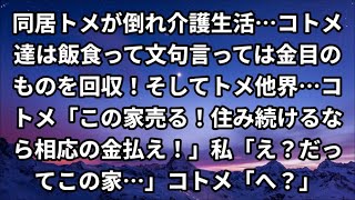 【修羅場】同居トメが倒れ介護生活…コトメ達は飯食って文句言っては金目のものを回収！そしてトメ他界…コトメ「この家売る！住み続けるなら相応の金払え！」私「え？だってこの家…」コトメ「へ？」【スカッと】