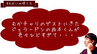 むかチャリのゲスト、ジェラードンアタック西本くんが色々酷すぎて、、【むかいの喋り方/パンサー向井慧】