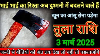 तुला राशि वाले 3 मार्च 2025 अब भाई का रिश्ता दुश्मनी में बदलने वाले हैं अब बहुत दर्द होगा।