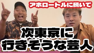 【アホロートル】次東京に行きそうな芸人を予想します！【いなくならないで】