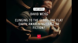 VERITAS : David Weiss : Clinging to the Globe: The Flat Earth Awakening - Fact or Fiction?