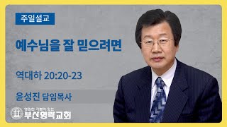 부산영락교회_20210606_주일설교_예수님을 잘 믿으려면_역대하 20장 20-23절_윤성진 담임목사