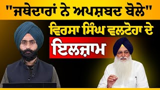 Virsa Singh Valtoha alleged Jathedar for using inappropriate words to him | KHALAS TV