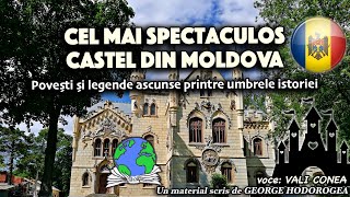 Cel mai spectaculos castel din Moldova * Povești li legende ascunse printre umbrele istoriei