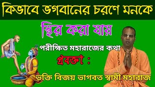 কিভাবে ভগবানের চরণে মনকে স্থির করা যায় | পরীক্ষিত মহারাজের কথা | ভক্তি বিজয় ভাগবত স্বামী মহারাজ