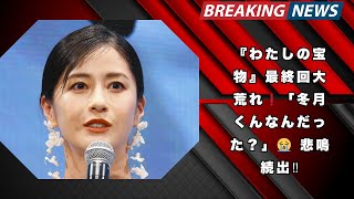 『わたしの宝物』最終回大荒れ❗「冬月くんなんだった？」😭 悲鳴続出‼️