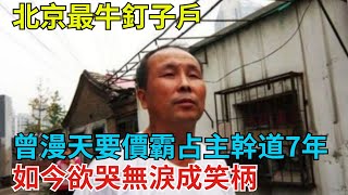 北京最牛釘子戶，曾漫天要價霸占主幹道7年，如今欲哭無淚成笑柄【奇聞奇談錄】#事件#熱點#听村长说官方频道#人间易拉罐#seeker牛探长#談笑娛生#叉雞#宇宙大熱門#奇闻#故事