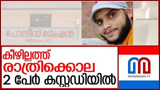 കീഴില്ലത്ത് യുവാവിനെ വെട്ടികൊലപ്പെടുത്തിയ സംഭവത്തില്‍ രണ്ടുപേര്‍ കസ്റ്റഡിയില്‍ l Kuruppampady Police