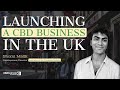 Launching A CBD Business in the UK - Shomi Malik