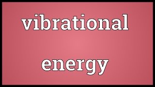 Vibrational energy Meaning